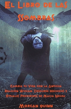 El Libro de las Sombras - Cambia tu Vida con la Antigua Religión Wiccan. Descubre Hechizos y Rituales Prohibidos de Magia Negra.