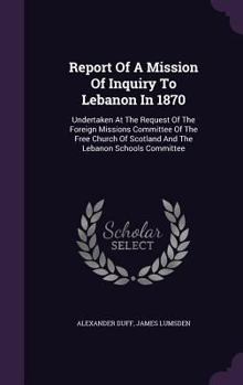 Hardcover Report of a Mission of Inquiry to Lebanon in 1870: Undertaken at the Request of the Foreign Missions Committee of the Free Church of Scotland and the Book