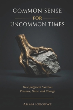 Paperback COMMON SENSE for UNCOMMON TIMES: How Judgment Survives Pressure, Noise, and Change Book
