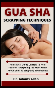 Paperback Gua Sha Scrapping Technique: All Practical Guide On How To Heal Yourself (Everything You Must Know About Gua Sha Scrapping Technique) Book