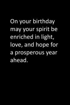On your birthday may your spirit be enriched in light, love, and hope for a prosperous year ahead.