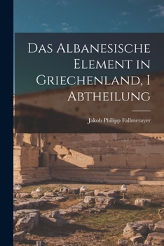 Das Albanesische Element in Griechenland, I Abtheilung