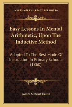 Paperback Easy Lessons In Mental Arithmetic, Upon The Inductive Method: Adapted To The Best Mode Of Instruction In Primary Schools (1860) Book