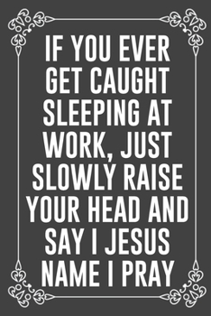 IF YOU EVER GET CAUGHT SLEEPING AT WORK, JUST SLOWLY RAISE YOUR HEAD AND SAY I JESUS NAME I PRAY: Funny Blank Lined Ofiice Journals For Friend or Coworkers