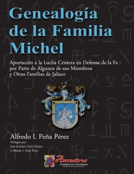 Genealog�a de la Familia Michel, Aportaci�n a la Lucha Cristera en Defensa de la Fe por Parte de Algunos de sus Miembros y Otras Familias de Jalisco