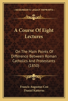 A Course Of Eight Lectures: On The Main Points Of Difference Between Roman Catholics And Protestants