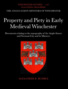 Property and Piety in Early Medieval Winchester: Documents Relating to the Topography of the Anglo-Saxon and Norman City and Its Minsters (Winchester Studies, 4.III)