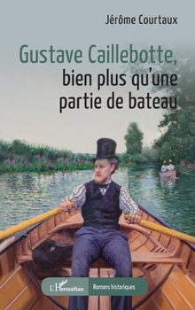 Gustave Caillebotte, bien plus qu’une partie de bateau (Romans Historiques) (French Edition)