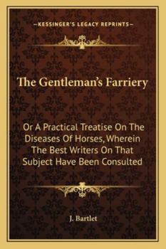 The Gentleman's Farriery: Or, a Practical Treatise, on the Diseases of Horses: Wherein the Best Writers on That Subject Have Been Consulted, By J ... are Added, the Sieur La Fosse's Observations