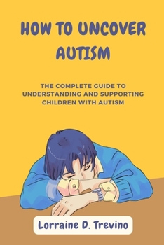 Paperback How to Uncover Autism: The Complete Guide To Understanding And Supporting Children With Autism Book