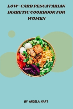 Low-Carb Pescatarian Diabetic Cookbook for Women: Fresh Seafood Recipes for Women to Manage Blood Sugar, Boost Energy, and Nourish Their Bodies with Delicious and Healthy Low-Carb Meals