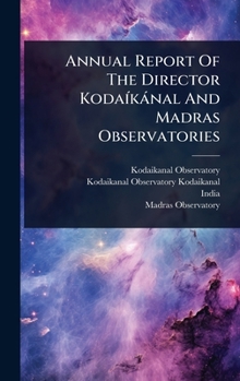 Hardcover Annual Report Of The Director KodaÃ-kànal And Madras Observatories Book