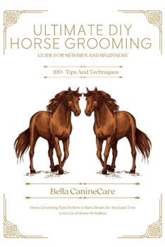 Ultimate DIY Horse Grooming Guide for Newbies and Beginners: Horse Grooming Tips On How to Bath, Brush, De-shed and Trim your Cat at Home or stable