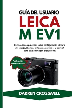 Guía del usuario Leica M EV1: Instrucciones prácticas sobre configuración cámara sin espejo, técnicas enfoque automático y control para calidad imagen excepcional (Spanish Edition)