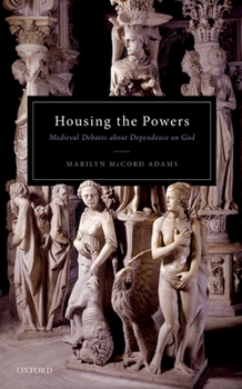 Hardcover Housing the Powers: Medieval Debates about Dependence on God Book