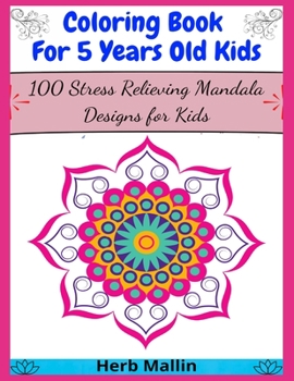 Coloring Book For 5 Years Old Kids: 100 Stress Relieving Mandala Designs for Kids