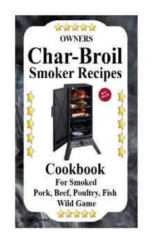 Paperback Owners Char Broil Smoker Recipes: Cookbook For Smoking Pork, Beef, Poultry, Fish, & Wild Game Book