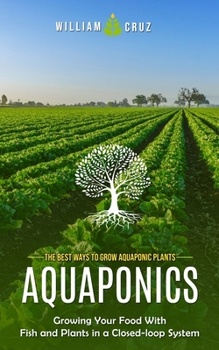 Paperback Aquaponics: The Best Ways to Grow Aquaponic Plants (Growing Your Food With Fish and Plants in a Closed-loop System) Book