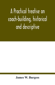 Paperback A practical treatise on coach-building, historical and descriptive: containing full information on the various trades and processes involved, with hin Book