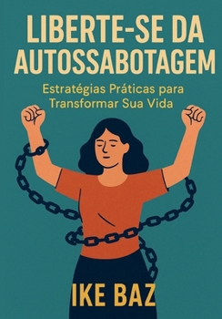 Liberte-se da Autossabotagem: Estratégias Práticas para Transformar Sua Vida (Portuguese Edition)