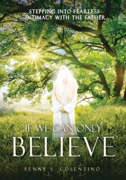 Paperback If We Can Only BELIEVE: Stepping Into Fearless Intimacy With The Father Book