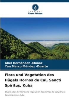 Flora und Vegetation des Hügels Hornos de Cal, Sancti Spíritus, Kuba (German Edition)