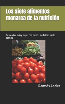 Paperback Los siete alimentos monarca de la nutrición: Como vivir más y mejor con menos medicinas y más comida [Spanish] Book