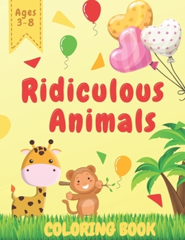 Ridiculous Animals Coloring Book: Creative Fun And Joy of Coloring For Kids Ages 3-8 II Awesome Activity For Preschoolers