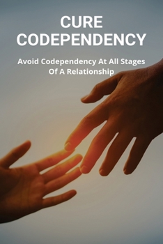 Paperback Cure Codependency: Avoid Codependency At All Stages Of A Relationship: Is There A Cure For Codependency Book