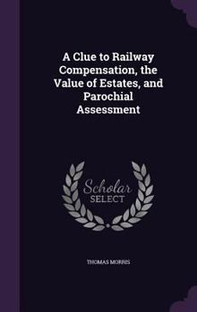 Hardcover A Clue to Railway Compensation, the Value of Estates, and Parochial Assessment Book