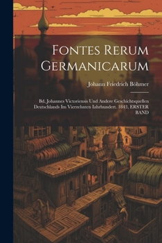 Paperback Fontes Rerum Germanicarum: Bd. Johannes Victoriensis Und Andere Geschichtsquellen Deutschlands Im Vierzehnten Iahrhundert. 1843, ERSTER BAND [German] Book