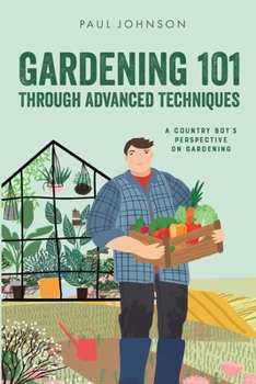 Paperback Gardening 101 Through Advanced Techniques: A Country Boy's Perspective on Gardening Book
