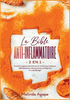 La Bible Anti-Inflammatoire [2 En 1]: Cuisinez et goûtez des dizaines de recettes ayurvédiques alléchantes pour des personnes intelligentes et à petit Budget [Anti- Inflammatory Bible, French Edition]