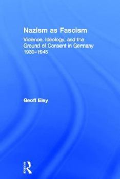 Hardcover Nazism as Fascism: Violence, Ideology, and the Ground of Consent in Germany 1930-1945 Book