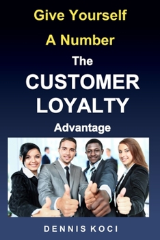 Paperback Give Yourself A Number-The CUSTOMER LOYALTY Advantage: "Want better customer outcomes? It's as easy as counting to 10" Book