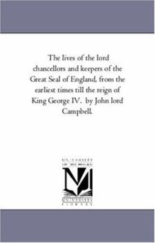 Paperback The Lives of the Lord Chancellors and Keepers of the Great Seal of England, from the Earliest Times Till the Reign of King George IV. by John Lord CAM Book