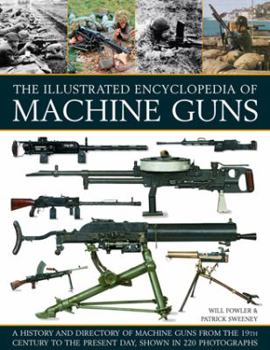 Paperback The Illustrated Encyclopedia of Machine Guns: A History and Directory of Machine Guns from the 19th Century to the Present Day, Shown in 220 Photograp Book