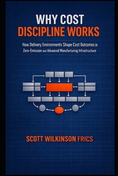 Paperback Why Cost Discipline Works: How Delivery Environments Shape Cost Outcomes in Zero-Emission and Advanced Manufacturing Infrastructure Book