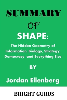 Paperback Summary of: SHAPE: The Hidden Geometry of Information, Biology, Strategy, Democracy, and Everything Else by Jordan Ellenberg Book