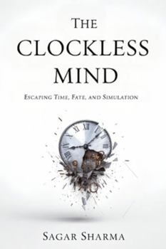The Clockless Mind: Escaping Time, Fate, and Simulation