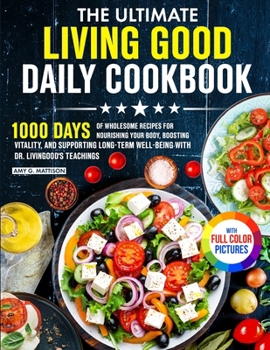 The Ultimate Living Good Daily Cookbook: 1000 Days of Wholesome Recipes for Nourishing Your Body, Boosting Vitality, and Supporting Long-Term ... Dr. Livingood's Teachings Full Color Edition
