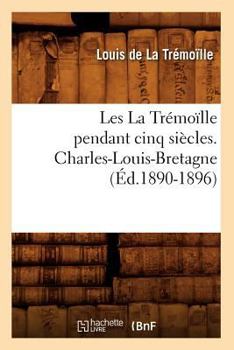 Paperback Les La Trémoïlle Pendant Cinq Siècles. Charles-Louis-Bretagne, (Éd.1890-1896) [French] Book