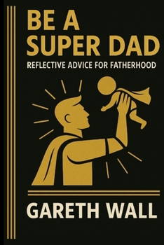 Paperback Be a Super Dad: Reflective Advice For Fatherhood Book