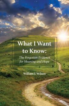 Paperback What I Want to Know: The Forgotten Evidence for Meaning and Hope Book
