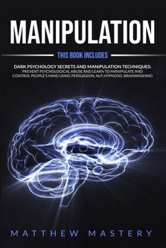 Manipulation: 2 in 1: Dark Psychology Secrets and Manipulation Techniques: Prevent Psychological Abuse and Learn to Manipulate and Control People's Mind Using Persuasion, NLP, Hypnosis, Brainwashing