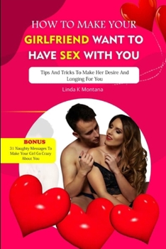 Paperback How to Make Your Girlfriend Want to Have Sex with You: Tips and tricks to make her desire and longing for you Book