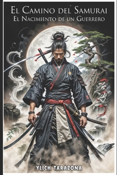 El Camino del Samurái: El Nacimiento de un Guerrero: Lecciones de Honor, Perseverancia y Trabajo en Equipo en el Japón Feudal (Serie el Camino del Guerrero) (Spanish Edition)