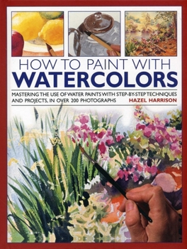 Hardcover How to Paint with Watercolours: Mastering the Use of Water Paints with Step-By-Step Techniques and Projects, in Over 200 Photographs Book