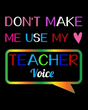 Paperback Don't Make Me Use My Teacher Voice: Teacher Appreciation Notebook Or Journal Book