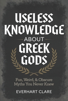 Paperback Useless Knowledge About Greek gods: Fun, Weird, & Obscure Myths You Never Knew Book